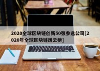 2020全球区块链创新50强参选公司[2020年全球区块链风云榜]