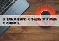 厦门做区块链接的公司排名[厦门做区块链接的公司排名榜]