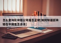 怎么查询区块链公司是否正规[如何知道区块链在中国是否合法]