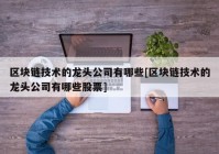 区块链技术的龙头公司有哪些[区块链技术的龙头公司有哪些股票]