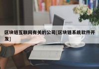 区块链互联网有关的公司[区块链系统软件开发]