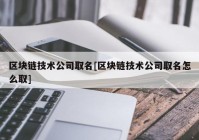 区块链技术公司取名[区块链技术公司取名怎么取]