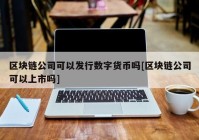 区块链公司可以发行数字货币吗[区块链公司可以上市吗]