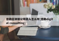 德勤区块链公司收入怎么样[德勤digital consulting]