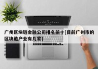 广州区块链金融公司排名前十[目前广州市的区块链产业有几家]