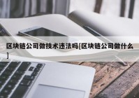 区块链公司做技术违法吗[区块链公司做什么]