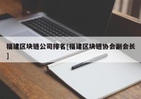 福建区块链公司排名[福建区块链协会副会长]