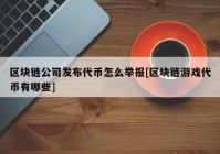 区块链公司发布代币怎么举报[区块链游戏代币有哪些]