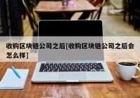 收购区块链公司之后[收购区块链公司之后会怎么样]