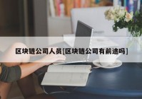 区块链公司人员[区块链公司有前途吗]