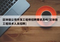 区块链公司开发工程师招聘要求高吗[区块链工程技术人员招聘]