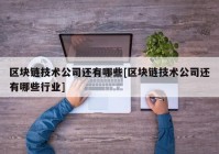 区块链技术公司还有哪些[区块链技术公司还有哪些行业]