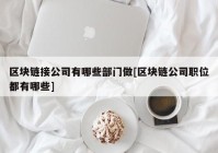 区块链接公司有哪些部门做[区块链公司职位都有哪些]