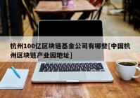 杭州100亿区块链基金公司有哪些[中国杭州区块链产业园地址]