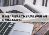 区块链公司违法员工拘留几天能解除[区块链公司员工怎么自保]