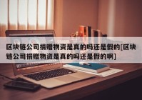 区块链公司捐赠物资是真的吗还是假的[区块链公司捐赠物资是真的吗还是假的啊]