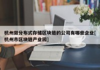 杭州做分布式存储区块链的公司有哪些企业[杭州市区块链产业园]