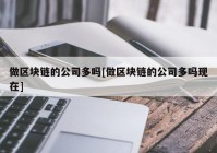 做区块链的公司多吗[做区块链的公司多吗现在]