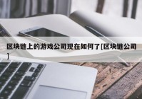 区块链上的游戏公司现在如何了[区块链公司]