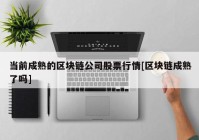 当前成熟的区块链公司股票行情[区块链成熟了吗]