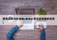 游戏公司与区块链[游戏公司与区块链的关系]