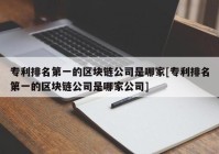 专利排名第一的区块链公司是哪家[专利排名第一的区块链公司是哪家公司]