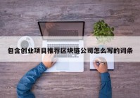 包含创业项目推荐区块链公司怎么写的词条