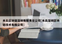 木炎区块链深圳有限责任公司[木炎深圳区块链技术有限公司]