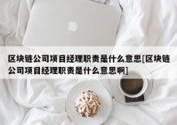 区块链公司项目经理职责是什么意思[区块链公司项目经理职责是什么意思啊]