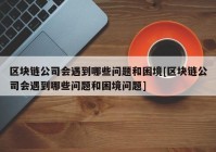 区块链公司会遇到哪些问题和困境[区块链公司会遇到哪些问题和困境问题]