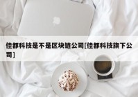 佳都科技是不是区块链公司[佳都科技旗下公司]