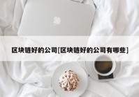 区块链好的公司[区块链好的公司有哪些]