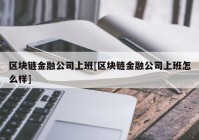 区块链金融公司上班[区块链金融公司上班怎么样]