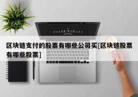 区块链支付的股票有哪些公司买[区块链股票有哪些股票]