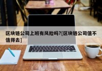 区块链公司上班有风险吗?[区块链公司值不值得去]