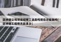 区块链公司项目经理工资高吗现在还能做吗[区块链工程师月薪多少]