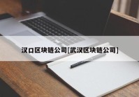 汉口区块链公司[武汉区块链公司]