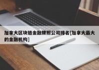 加拿大区块链金融牌照公司排名[加拿大最大的金融机构]