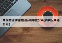 中国做区块链的团队有哪些公司[我国区块链公司]