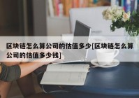 区块链怎么算公司的估值多少[区块链怎么算公司的估值多少钱]