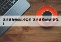 区块链有哪些几个公司[区块链系统软件开发]