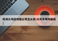 杭州火鸟区块链公司怎么样[火鸟交易所骗局]